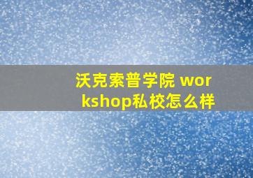 沃克索普学院 workshop私校怎么样